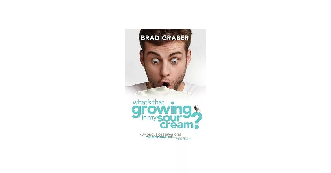 What’’s That Growing in My Sour Cream?: Humorous Observations on Modern Life | 拾書所