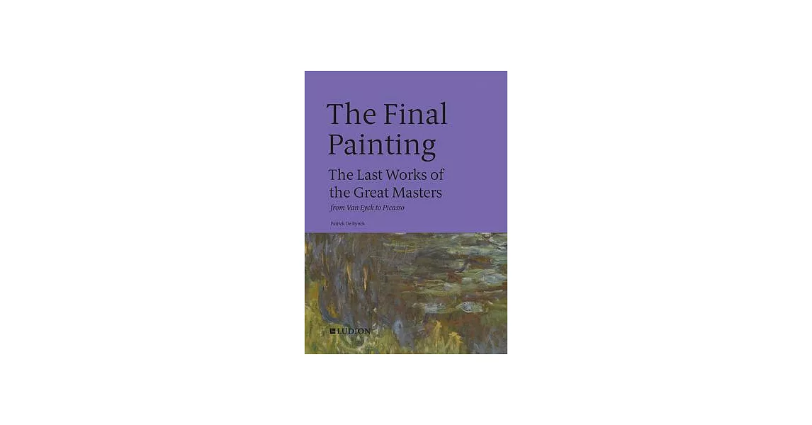 The Final Painting: The Last Works of the Great Masters, from Van Eyck to Picasso | 拾書所