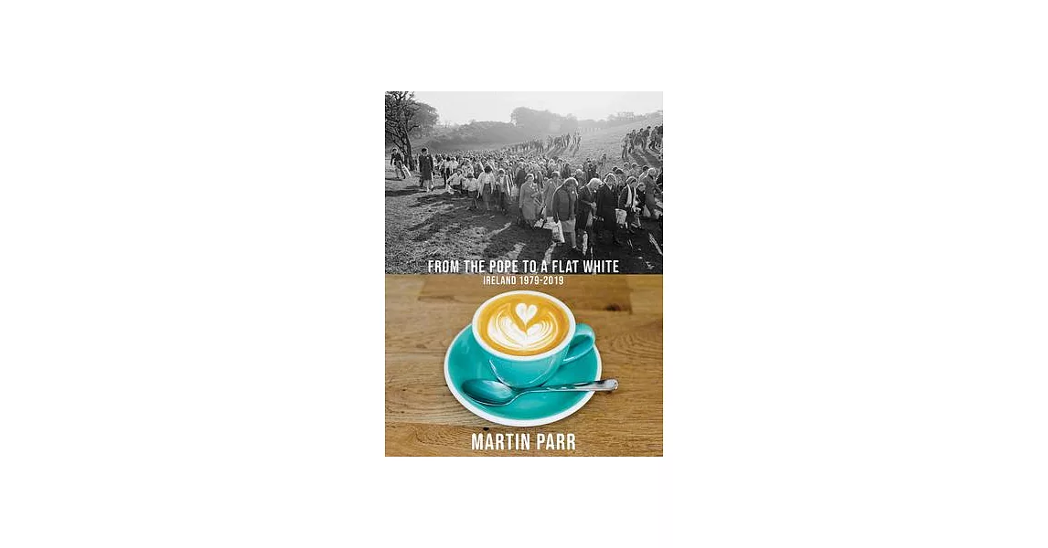 Martin Parr: From the Pope to a Flat White, Ireland 1979-2019 | 拾書所