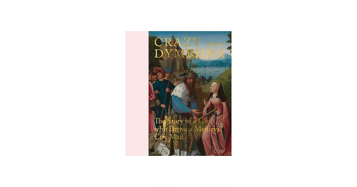 Crazy about Dymphna: The Story of a Girl Who Drove a Medieval City Mad | 拾書所