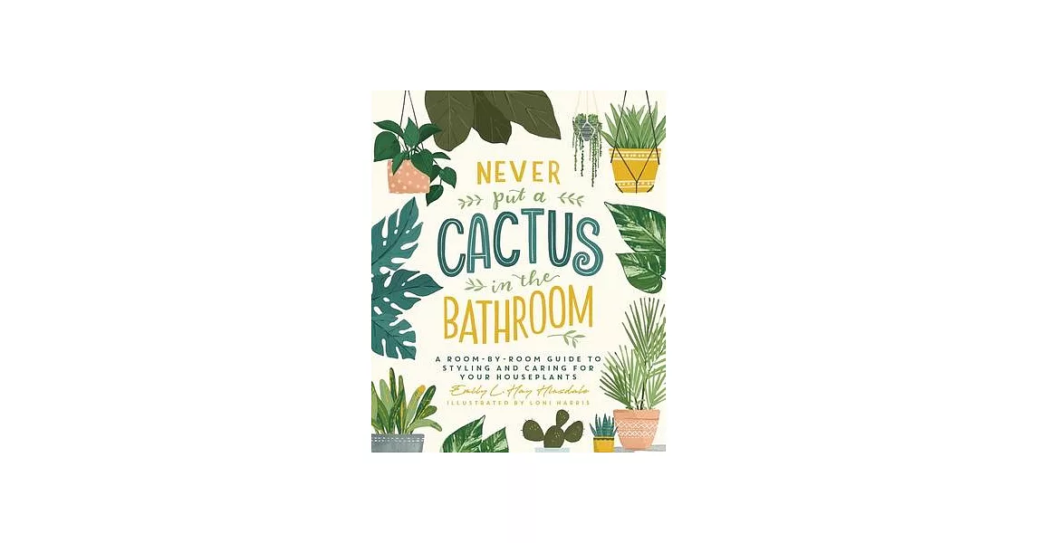 Never Put a Cactus in the Bathroom: A Room-By-Room Guide to Styling and Caring for Your Houseplants | 拾書所