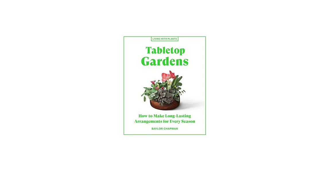 Tabletop Gardens: How to Make Long-Lasting Arrangements for Every Season | 拾書所