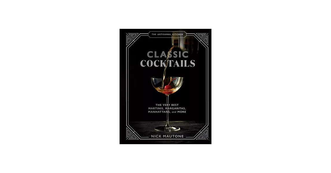 The Artisanal Kitchen: Classic Cocktails: The Very Best Martinis, Margaritas, Manhattans, Mojitos, and More | 拾書所