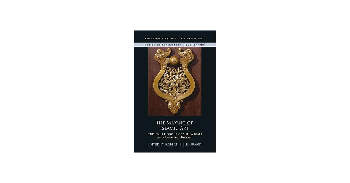 The Making of Islamic Art: Studies in Honour of Sheila Blair and Jonathan Bloom | 拾書所