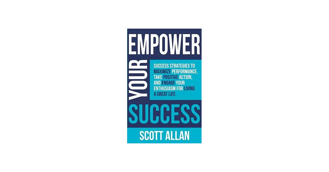 Empower Your Success: Success Strategies to Maximize Performance, Take Positive Action, and Engage Your Enthusiasm for Living a Great Life | 拾書所