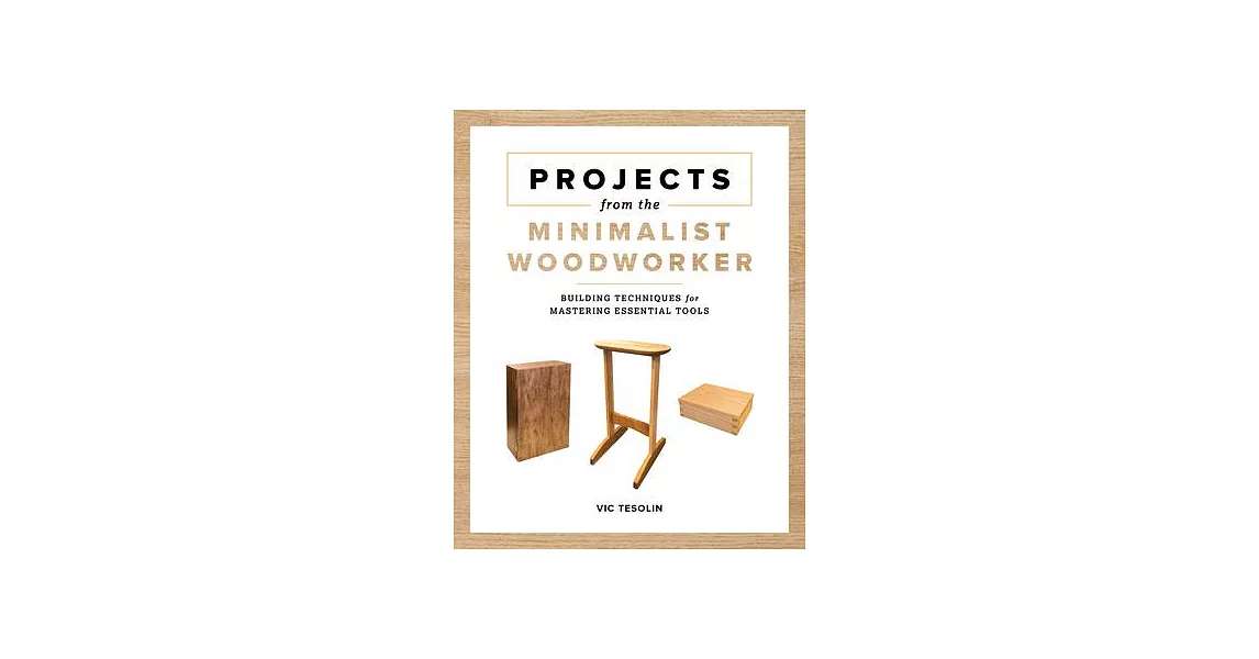 Projects from the Minimalist Woodworker: Essential Tools and Smart Shop Ideas for Building with Less | 拾書所