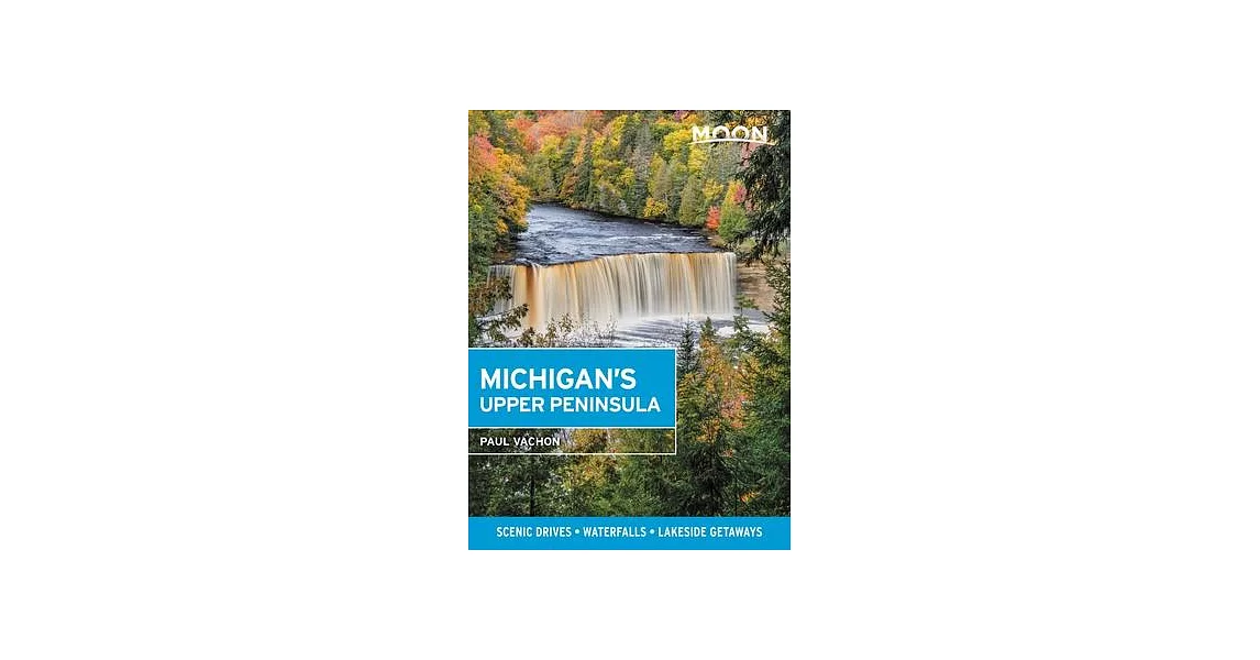 Moon Michigan’’s Upper Peninsula: Scenic Drives, Waterfalls, Lakeside Getaways | 拾書所