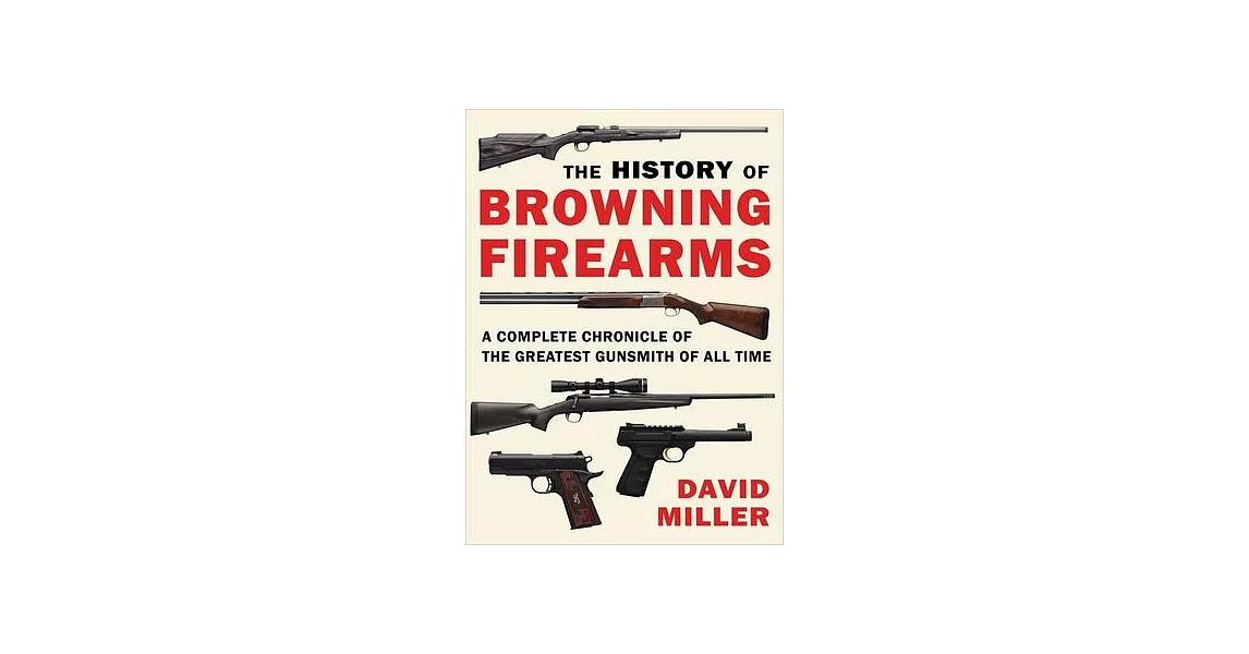 The History of Browning Firearms: A Complete Chronicle of the Greatest Gunsmith of All Time | 拾書所