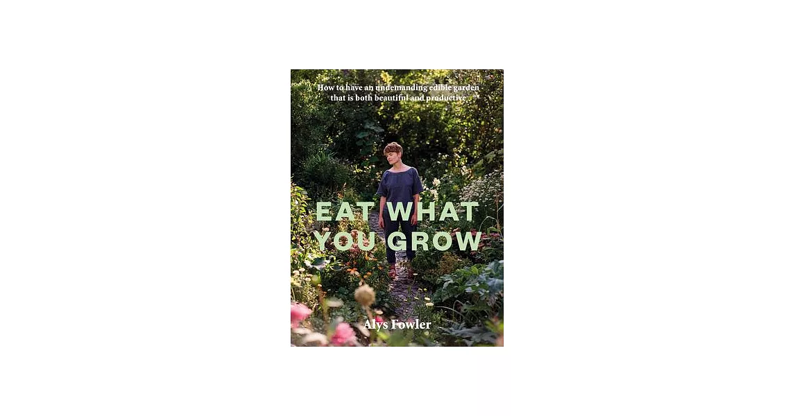 Eat What You Grow: Beautiful and Productive Plants for an Undemanding Edible Garden | 拾書所