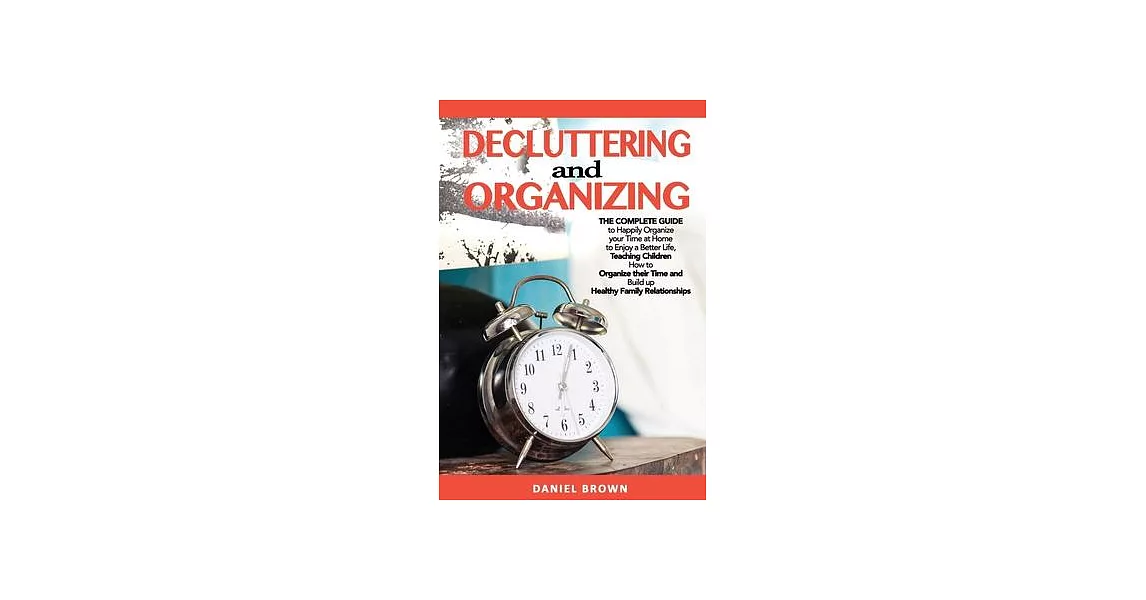 Decluttering and Organizing: The Complete Guide to Happily Organize your Time at Home to Enjoy a Better Life, Teaching Children How to Organize the | 拾書所