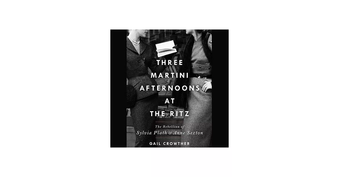 Three-Martini Afternoons at the Ritz: The Rebellion of Sylvia Plath & Anne Sexton | 拾書所