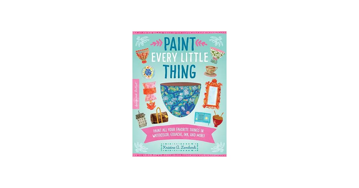 Paint Every Little Thing in Watercolor: Paint All Your Favorite Things in Watercolor, Gouache, Ink, and More! | 拾書所