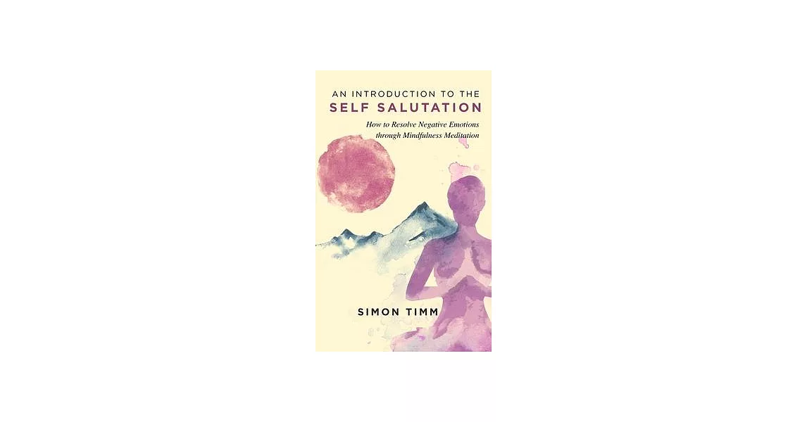 An Introduction to the Self Salutation: How to Resolve Negative Emotions through Mindfulness Meditation | 拾書所