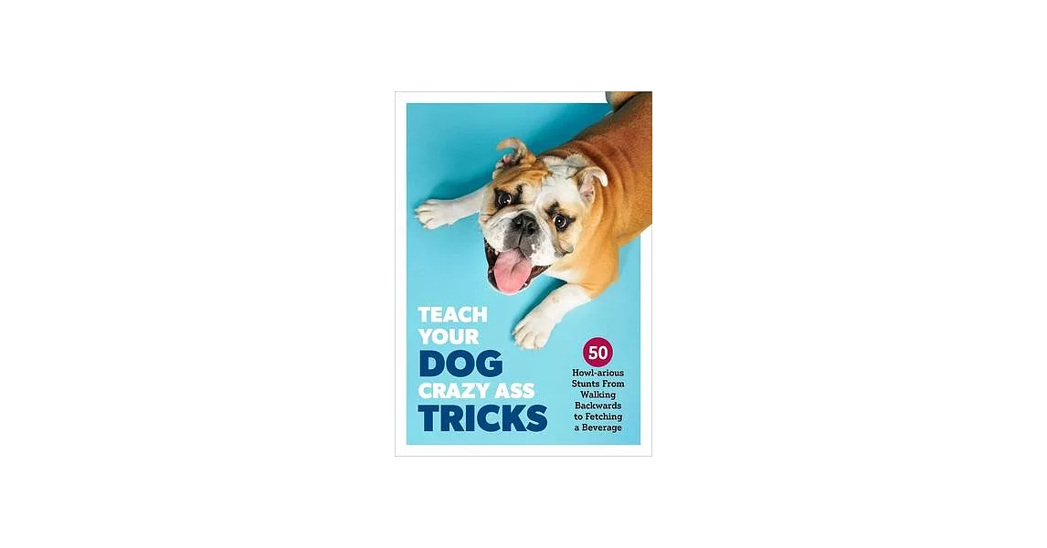 Teach Your Dog Crazy Ass Shit: 50 Mind-Blowing Tricks, from Walking Backward to Fetching Beer from the Fridge | 拾書所