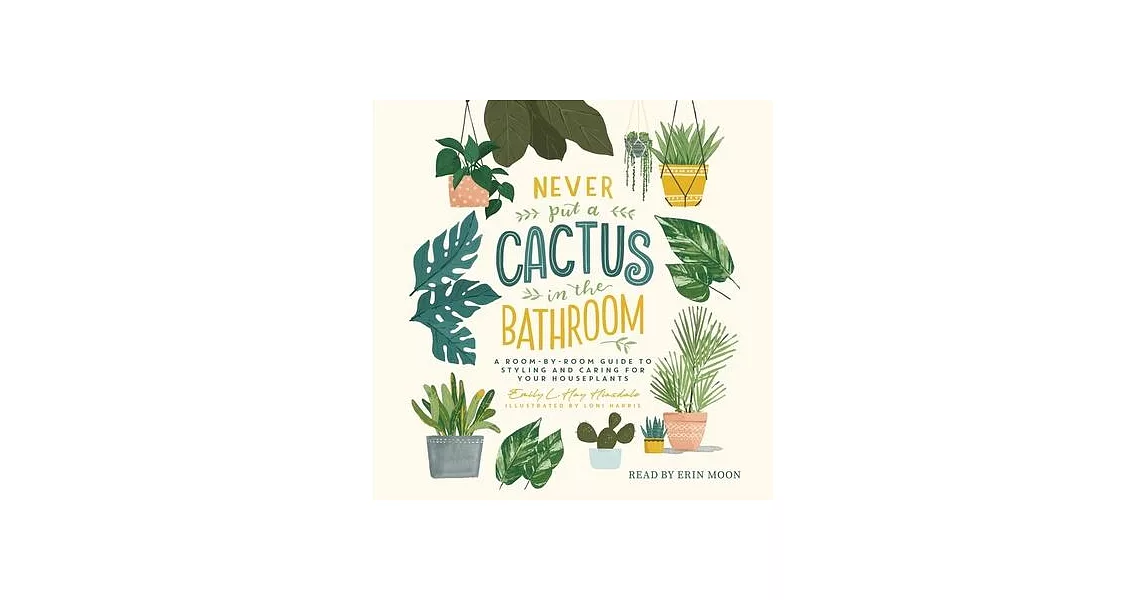 Never Put a Cactus in the Bathroom: A Room-By-Room Guide to Styling and Caring for Your Houseplants | 拾書所