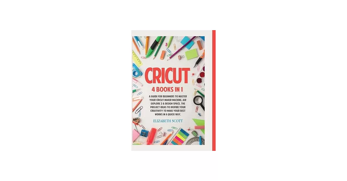 Cricut: 4 Books in 1: A Guide for Beginners to Master Your Cricut Maker Machine, Air Explore 2 & Design Space. The Project Ide | 拾書所