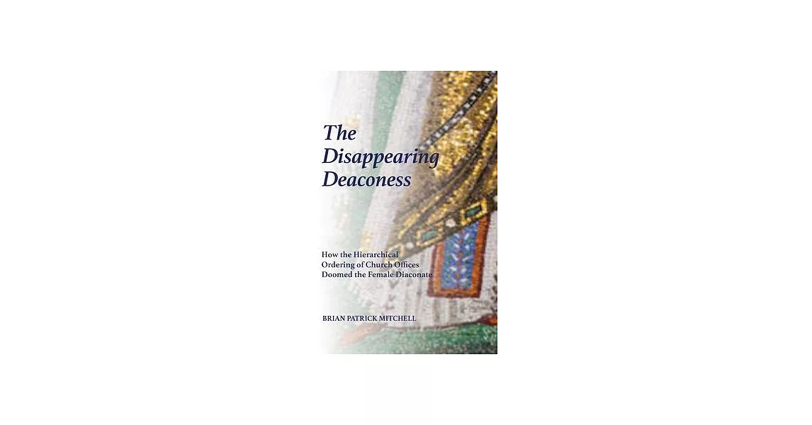 The Disappearing Deaconess: How the Hierarchical Ordering of Church Offices Doomed the Female Diaconate | 拾書所