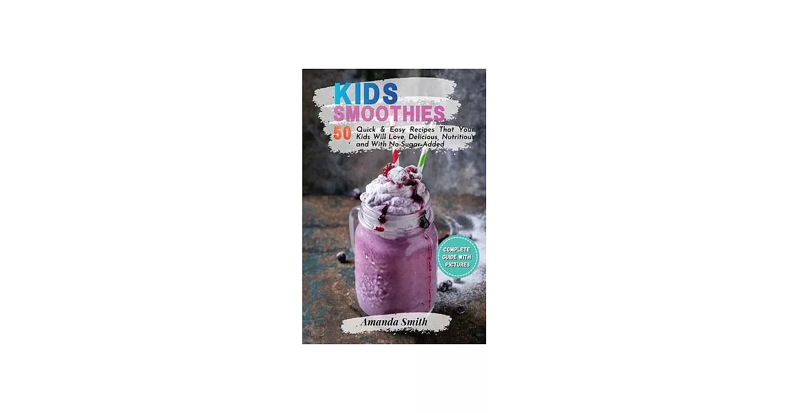 Kids Smoothies: 50 Quick & Easy Recipes That Your Kids Will Love, Delicious, Nutritious and With No-Sugar-Added | 拾書所