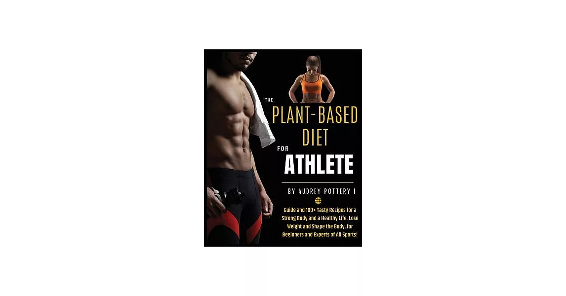 The Plant-Based Diet for Athlete: Volume 4: Guide and 100+ Tasty Recipes for a Strong Body and a Healthy Life. Lose Weight and Shape the Body, for Beg | 拾書所