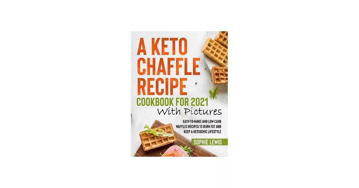 A Keto Chaffle Recipe Cookbook for 2021 with Pictures: Easy-to-Make and Low-Carb Waffles Recipes to Burn Fat and Keep a Ketogenic Lifestyle | 拾書所