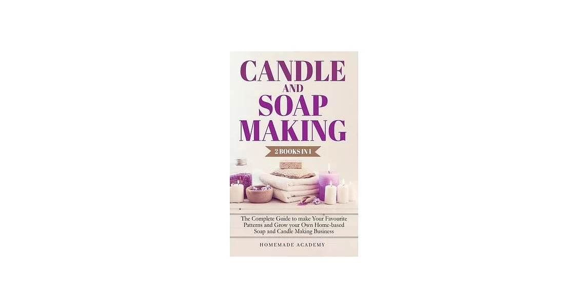 Candle and Soap Making - 2 Books in 1: The Complete Guide to make Your Favourite Patterns and Grow your Own Home-based Soap and Candle Making Business | 拾書所