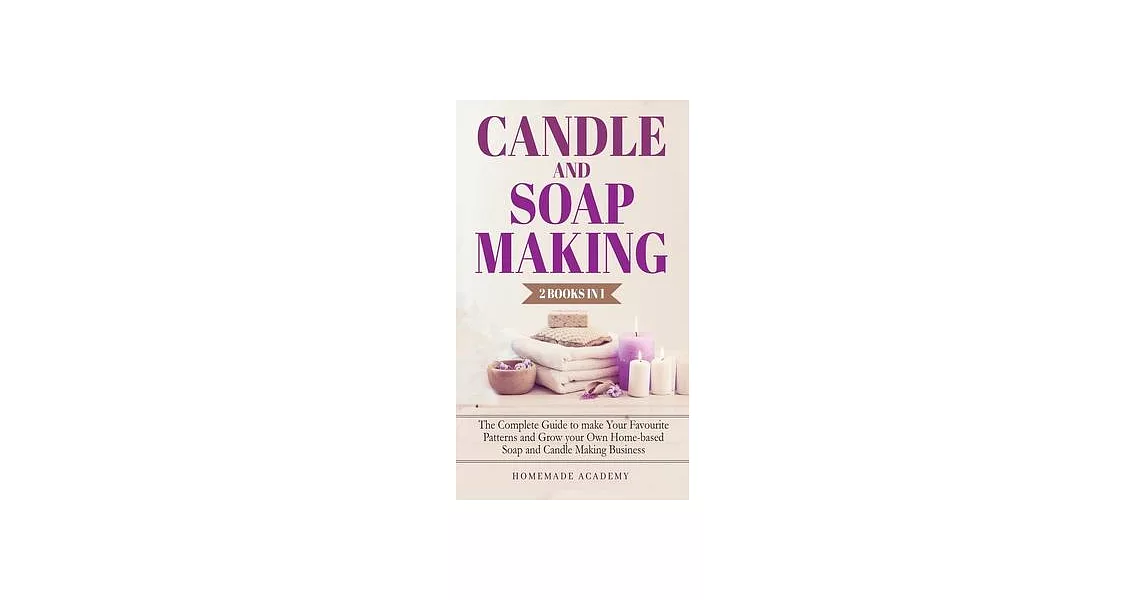 Candle and Soap Making - 2 Books in 1: The Complete Guide to make Your Favourite Patterns and Grow your Own Home-based Soap and Candle Making Business | 拾書所