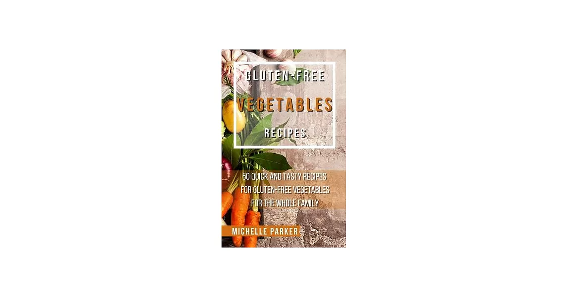 Gluten - Free Vegetables Recipes: 50 Quick And Tasty Recipes For Gluten-Free Vegetables For The Whole Family | 拾書所