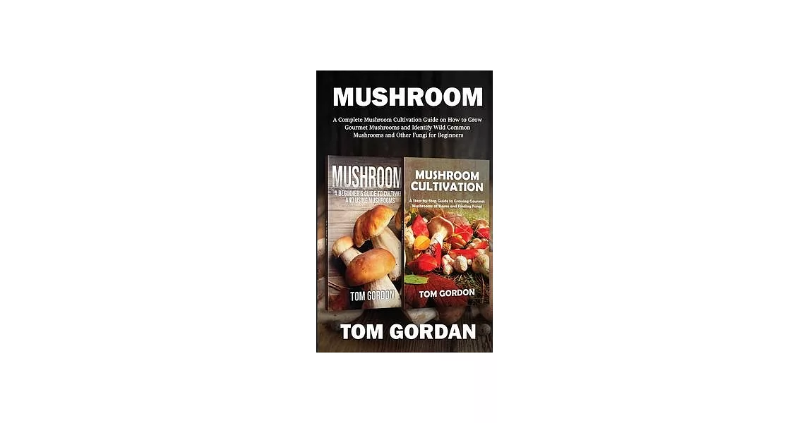 Mushroom: A Complete Mushroom Cultivation Guide on How to Grow Gourmet Mushrooms and Identify Wild Common Mushrooms and Other Fu | 拾書所