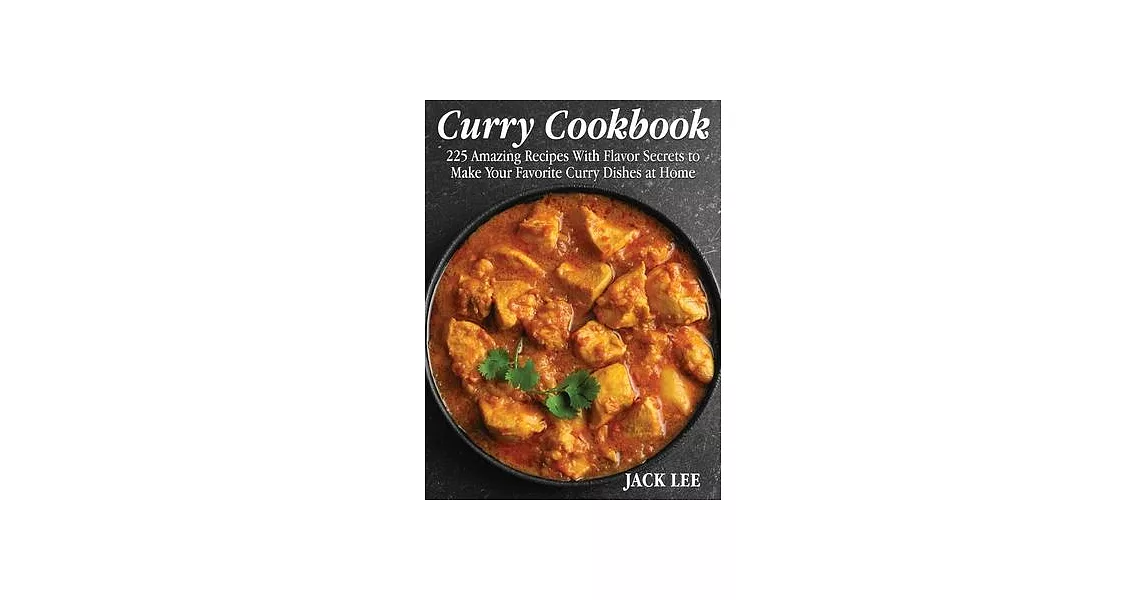Curry Cookbook: 225 Amazing Recipes With Flavor Secrets to Make Your Favorite Curry Dishes at Home | 拾書所