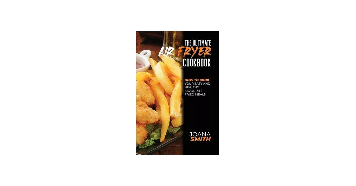 The Ultimate Air Fryer Cookbook: How To Cook Your Easy And Healthy Favourite Fried Meals | 拾書所