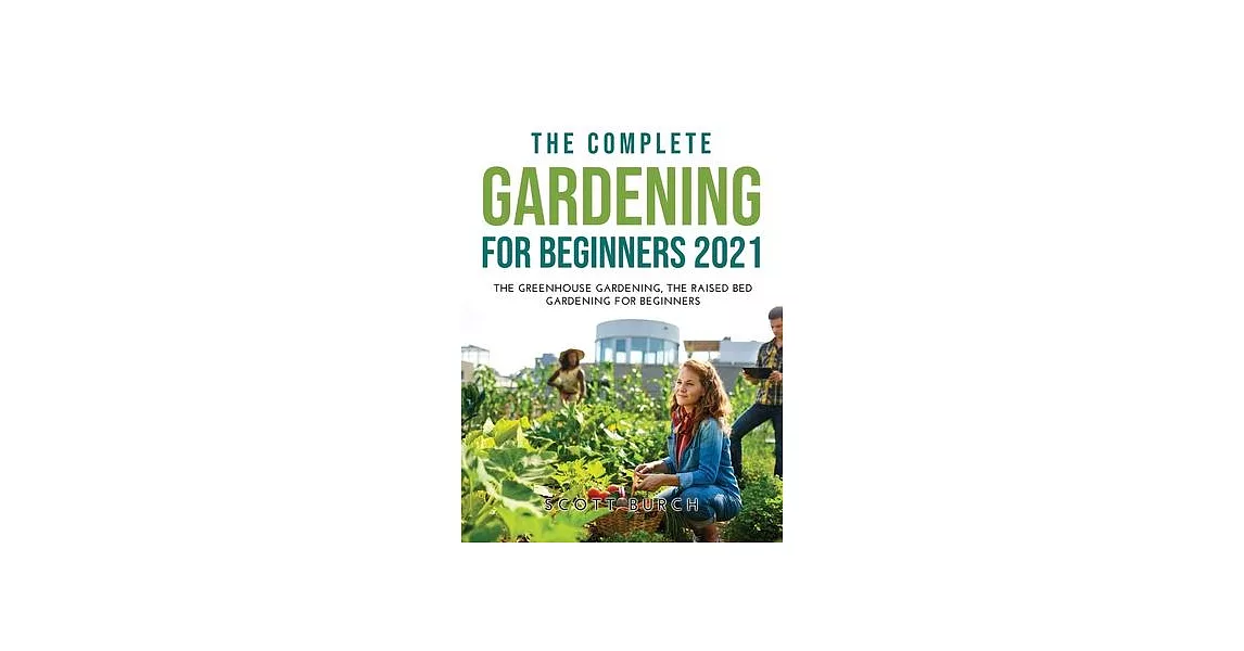 The Complete Gardening for Beginners 2021: The Greenhouse Gardening The Raised Bed Gardening for Beginners | 拾書所