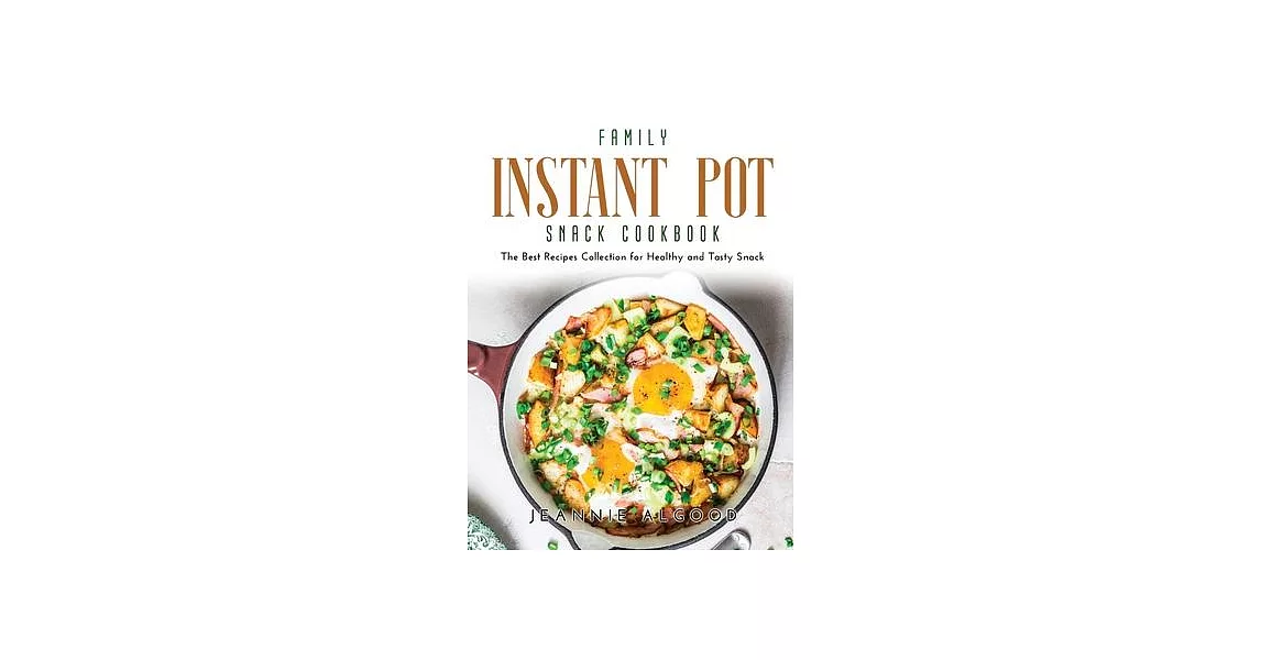 Family Instant Pot Snack Cookbook: The Best Recipes Collection for Healthy and Tasty Snack | 拾書所