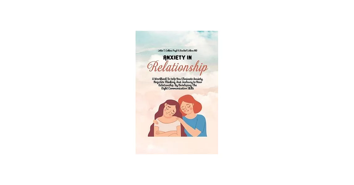 Anxiety In Relationship: A Workbook To Help You Eliminate Anxiety, Negative Thinking, And Jealousy In Your Relationship, By Developing The Righ | 拾書所