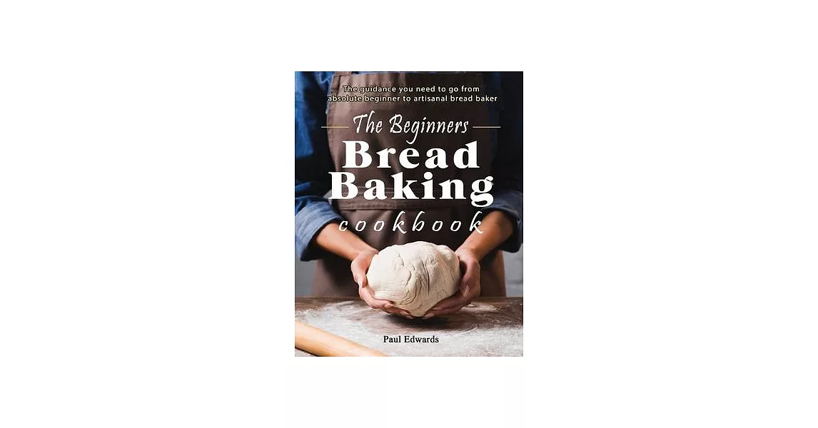 The Beginner’’s bread baking cookbook: The guidance you need to go from absolute beginner to artisanal bread baker | 拾書所