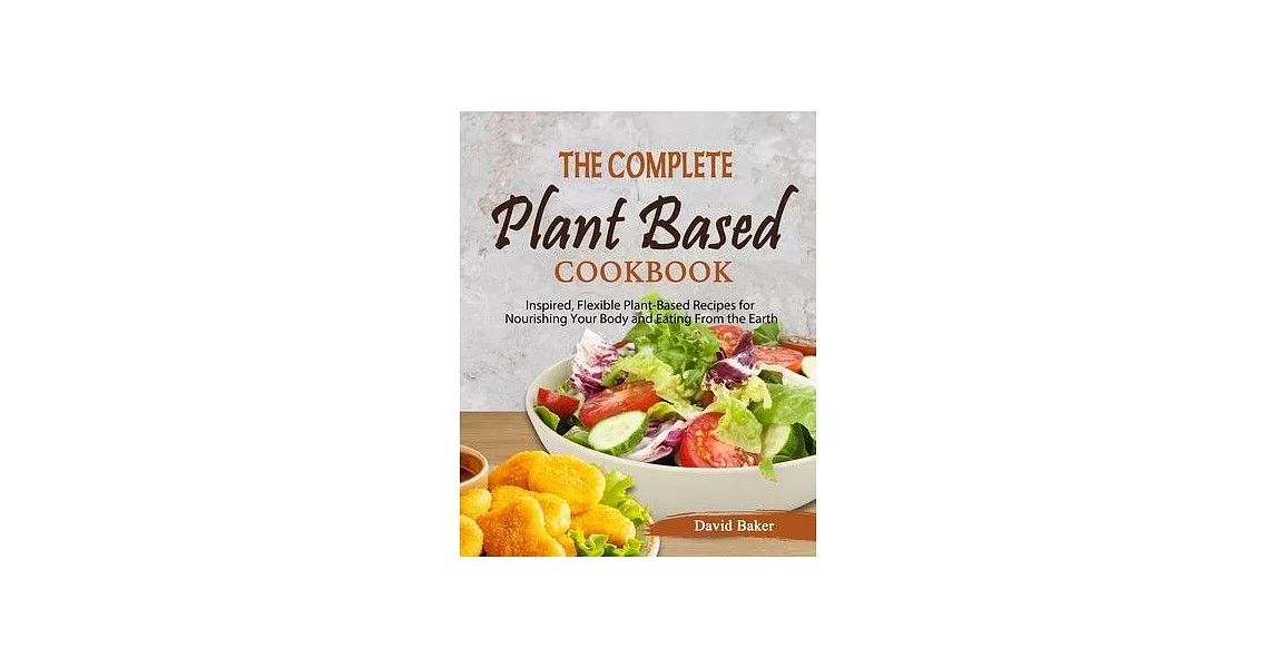 The Complete Plant Based Cookbook: Inspired, Flexible Plant-Based Recipes for Nourishing Your Body and Eating From the Earth | 拾書所
