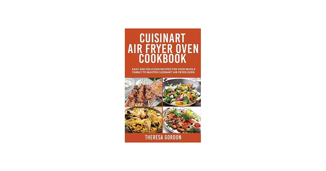 Cuisinart Air Fryer Oven Cookbook: Easy and Delicious Recipes for Your Whole Family to Master Cuisinart Air Fryer Oven | 拾書所