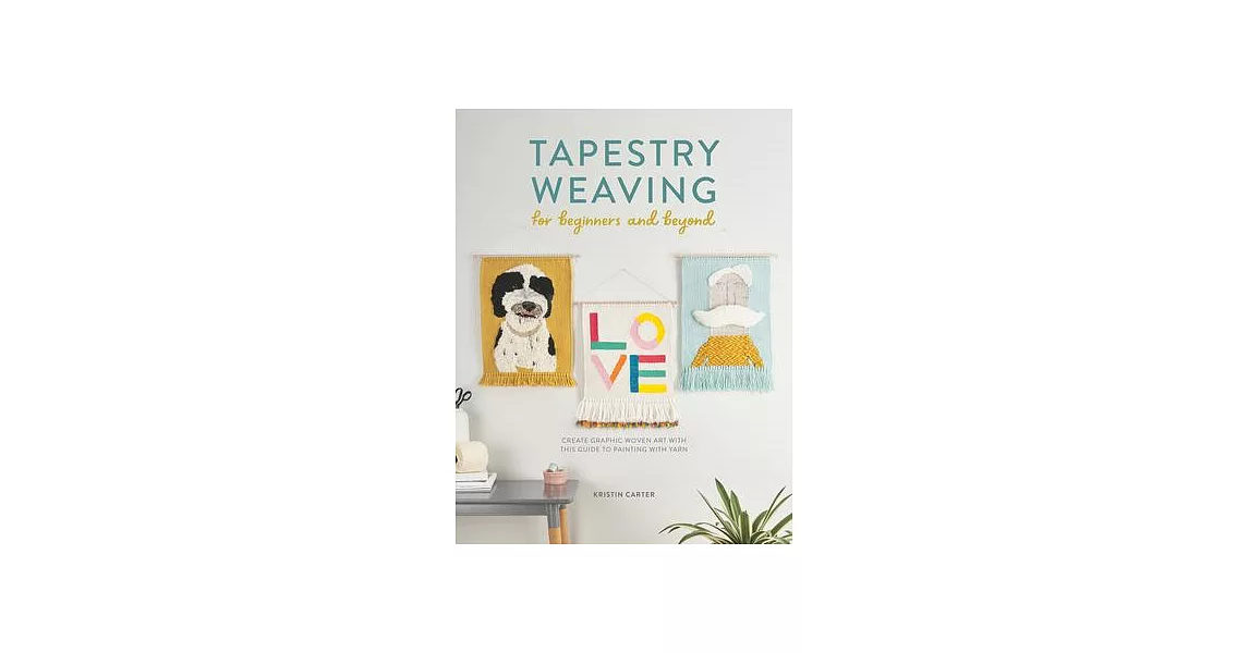 Tapestry Weaving for Beginners and Beyond: Create Graphic Woven Art with This Guide to Painting with Yarn | 拾書所