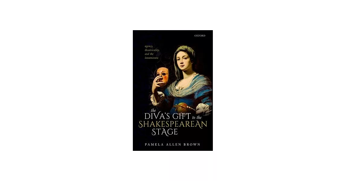 The Diva’’s Gift to the Shakespearean Stage: Agency, Theatricality, and the Innamorata | 拾書所