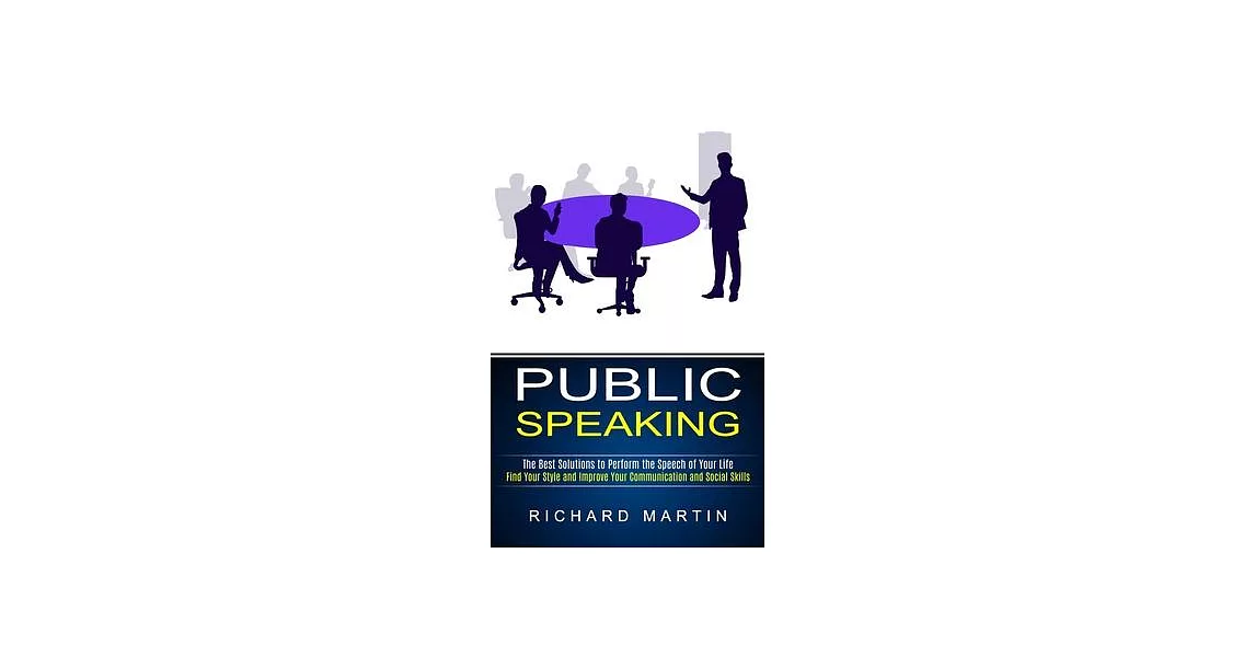 Public Speaking: The Best Solutions to Perform the Speech of Your Life (Find Your Style and Improve Your Communication and Social Skill | 拾書所