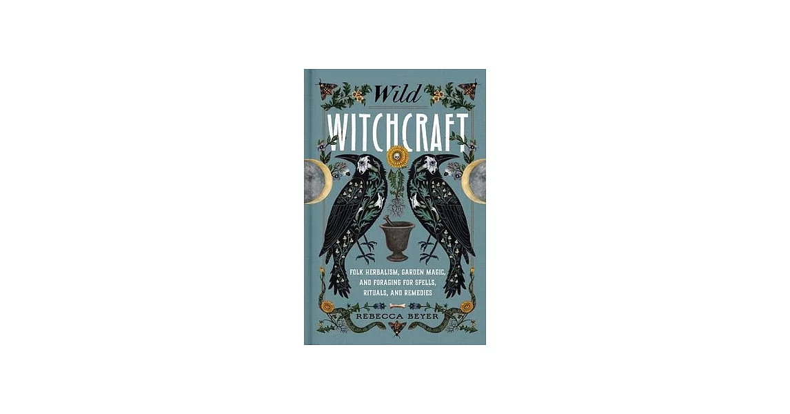 Wild Witchcraft: Folk Herbalism, Garden Magic, and Foraging for Spells, Rituals, and Remedies | 拾書所