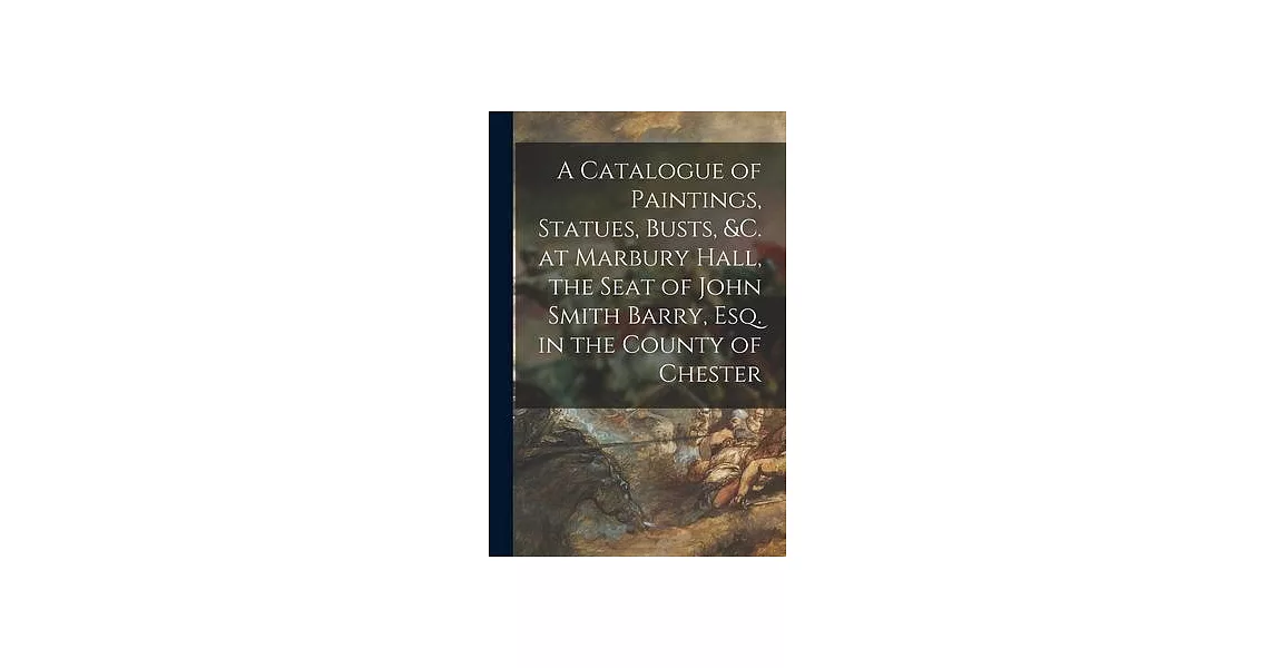 A Catalogue of Paintings, Statues, Busts, &c. at Marbury Hall, the Seat of John Smith Barry, Esq. in the County of Chester | 拾書所