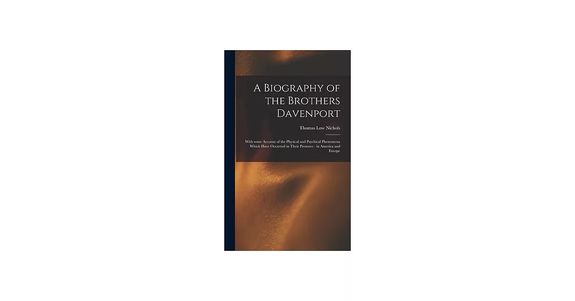 A Biography of the Brothers Davenport: With Some Account of the Physical and Psychical Phenomena Which Have Occurred in Their Presence: in America and | 拾書所