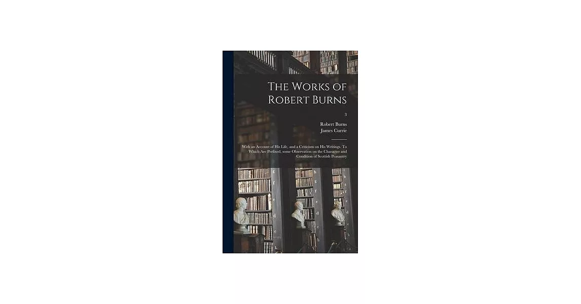 The Works of Robert Burns; With an Account of His Life, and a Criticism on His Writings. To Which Are Prefixed, Some Observation on the Character and | 拾書所