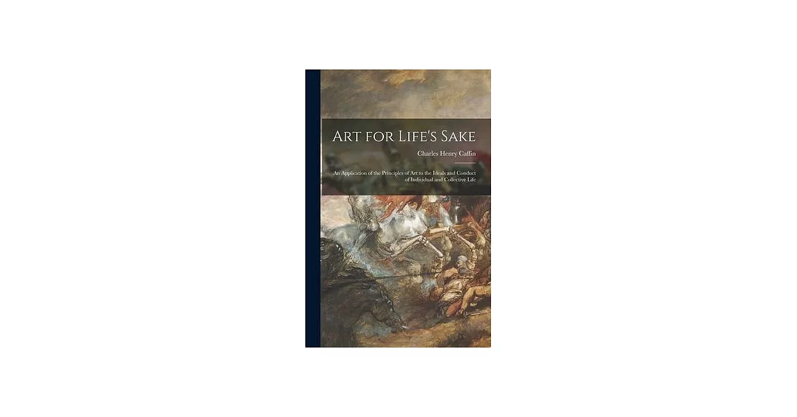 Art for Life’’s Sake: an Application of the Principles of Art to the Ideals and Conduct of Individual and Collective Life | 拾書所