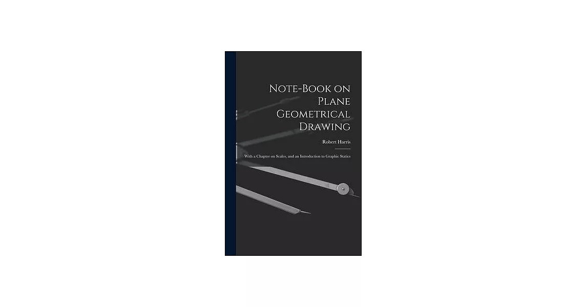 Note-book on Plane Geometrical Drawing: With a Chapter on Scales, and an Introduction to Graphic Statics | 拾書所