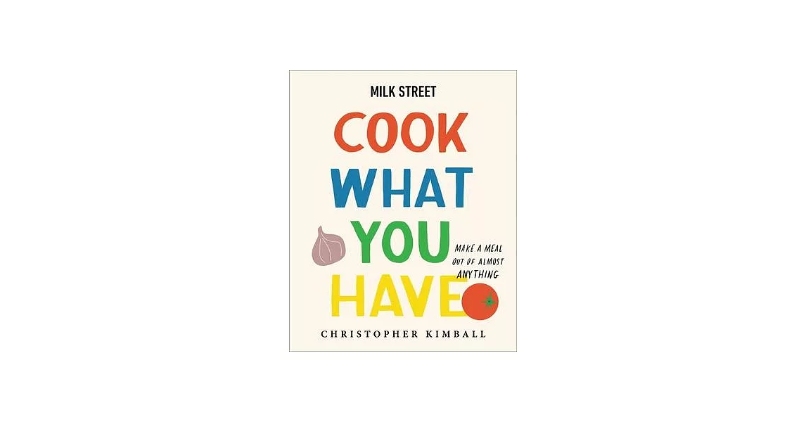 Milk Street: Cook What You Have: Make a Meal Out of Almost Anything (a Cookbook) | 拾書所