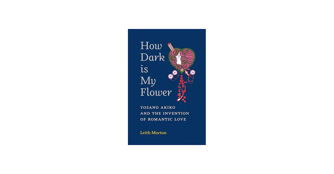 How Dark Is My Flower: Yosano Akiko and the Invention of Romantic Love | 拾書所