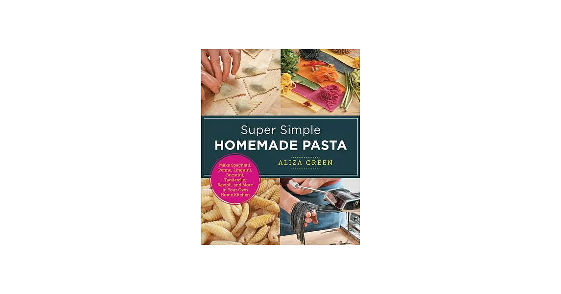Super Simple Homemade Pasta: Make Spaghetti, Penne, Linguini, Bucatini, Tagliatelle, Ravioli, and More in Your Own Home Kitchen | 拾書所