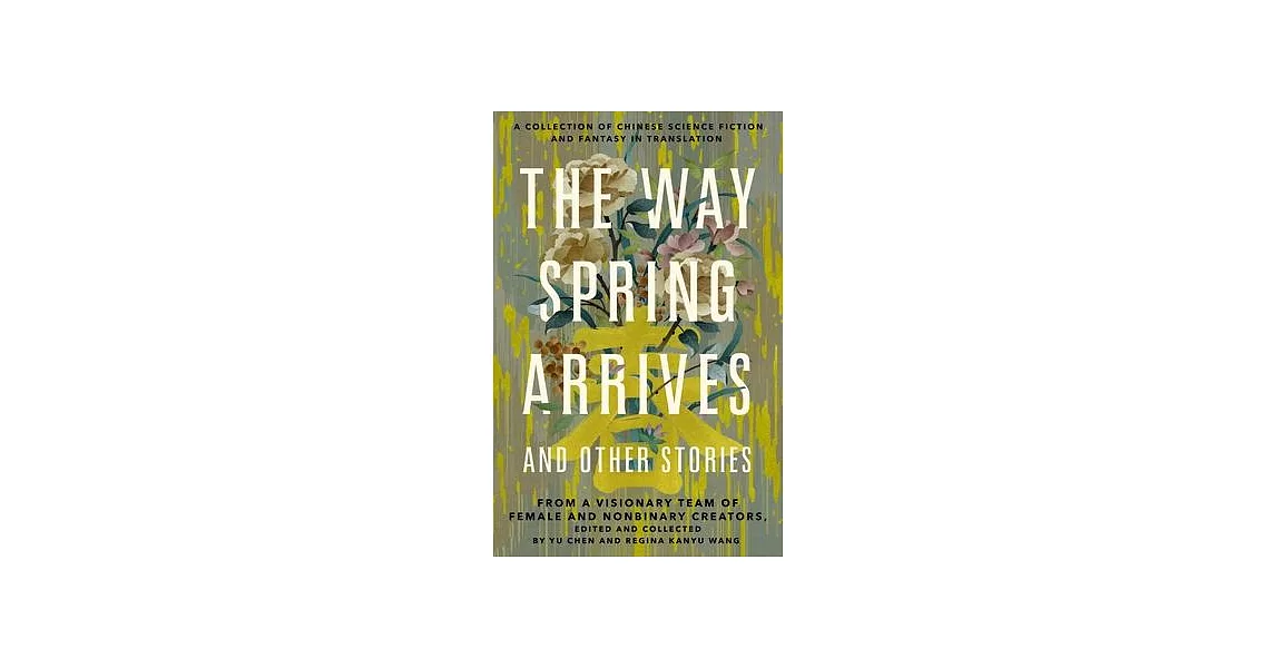 The Way Spring Arrives and Other Stories: A Collection of Chinese Science Fiction and Fantasy in Translation from a Visionary Team of Female and Nonbi | 拾書所