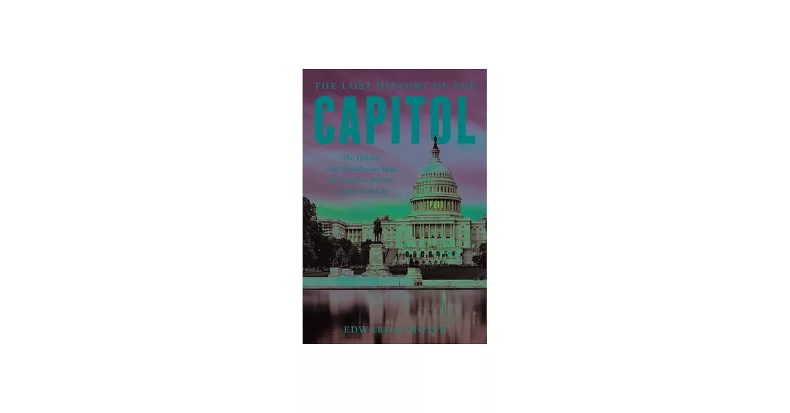The Lost History of the Capitol: The Hidden and Tumultuous Saga of Congress and the Capitol Building | 拾書所